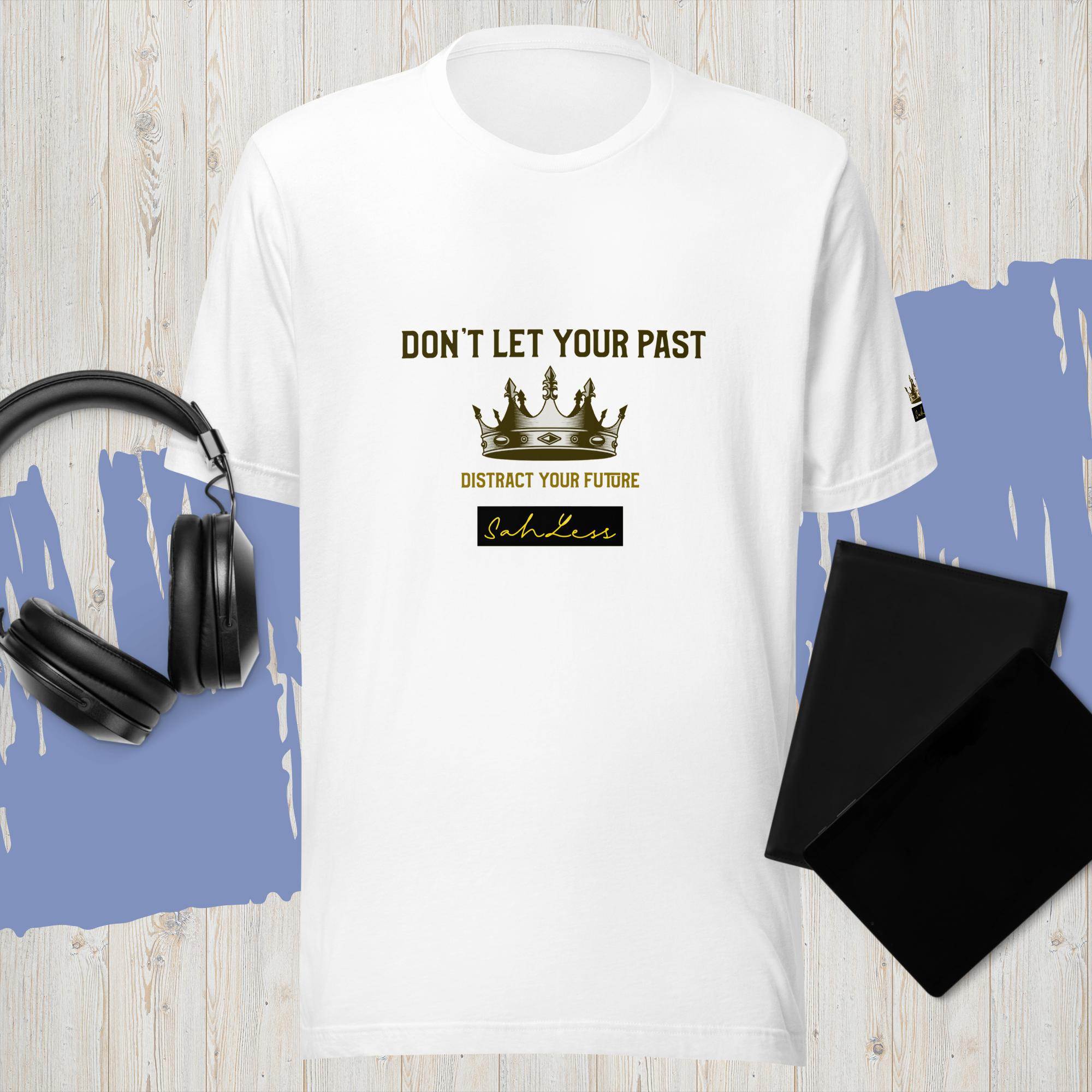 Unisex t-shirt with "Don't Let Your Past Distract Your Future" design by SahLess.